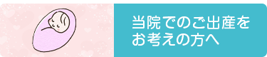 当院でのご出産をお考えの方へ
